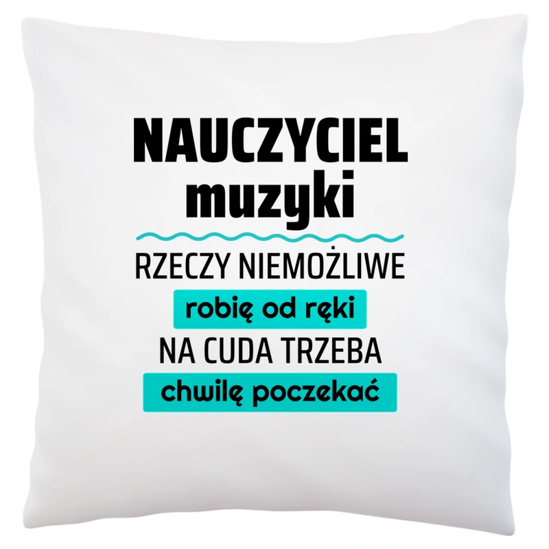 Nauczyciel Muzyki - Rzeczy Niemożliwe Robię Od Ręki - Na Cuda Trzeba Chwilę Poczekać - Poduszka Biała