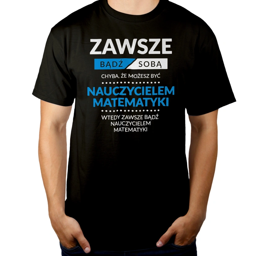 Zawsze Bądź Sobą, Chyba Że Możesz Być Nauczycielem Matematyki - Męska Koszulka Czarna