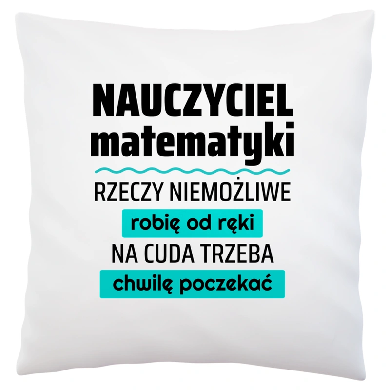 Nauczyciel Matematyki - Rzeczy Niemożliwe Robię Od Ręki - Na Cuda Trzeba Chwilę Poczekać - Poduszka Biała