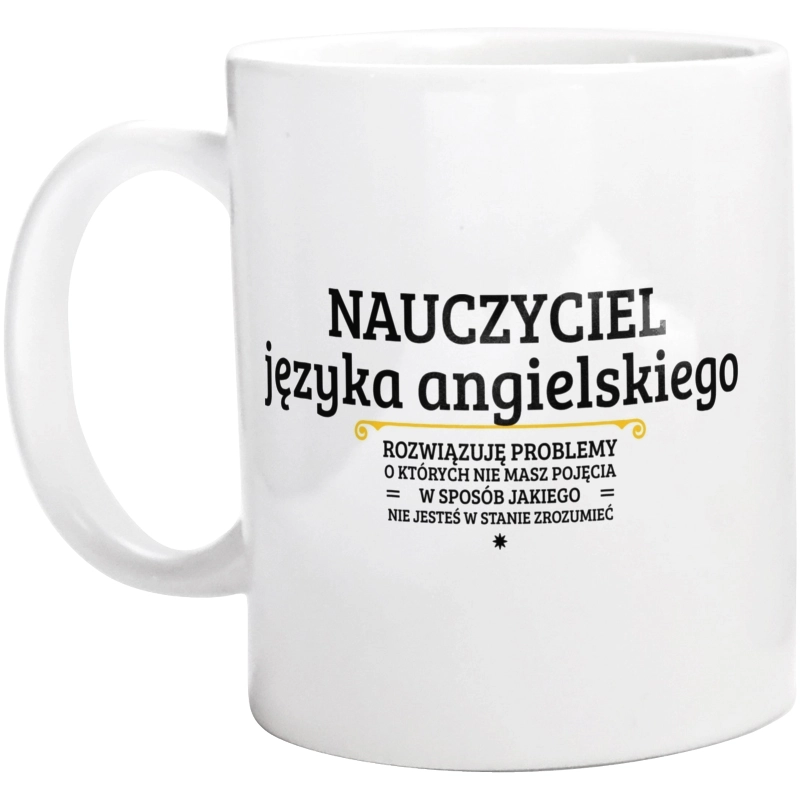 Nauczyciel Języka Angielskiego - Rozwiązuje Problemy O Których Nie Masz Pojęcia - Kubek Biały