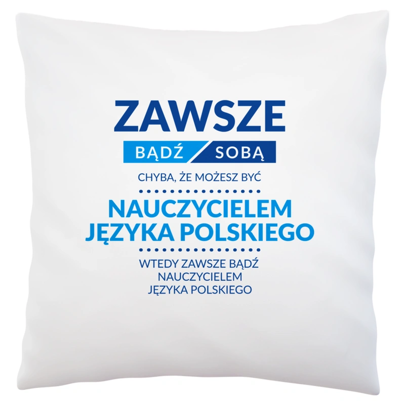 Zawsze Bądź Sobą, Chyba Że Możesz Być Nauczycielem Języka Polskiego - Poduszka Biała