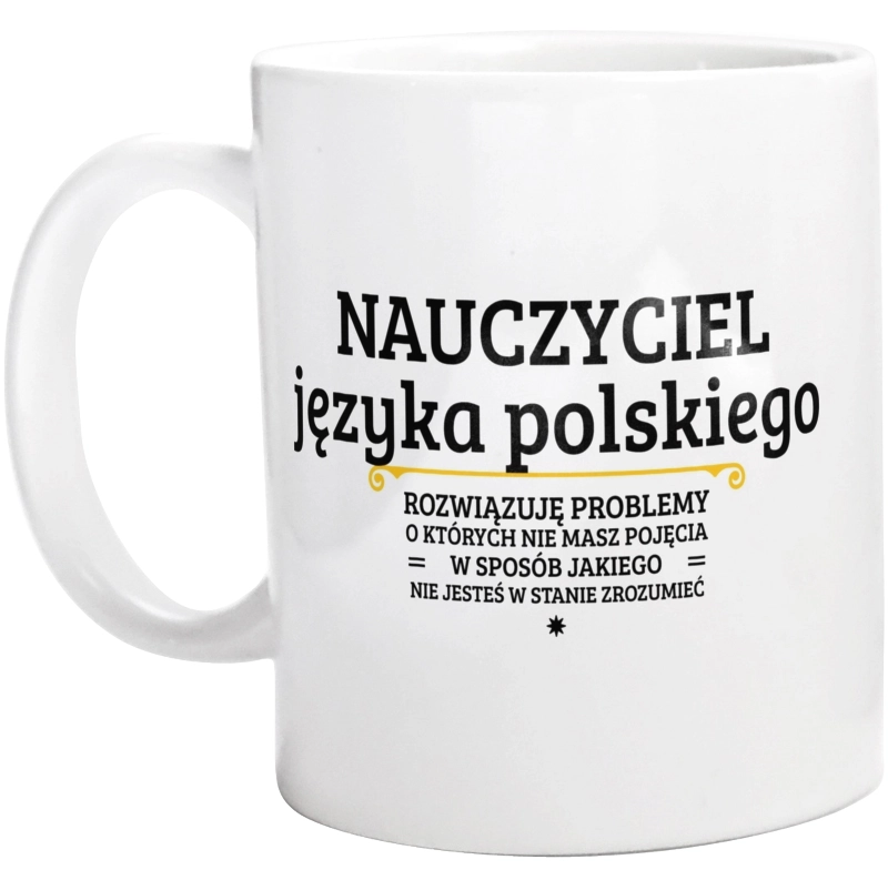 Nauczyciel Języka Polskiego - Rozwiązuje Problemy O Których Nie Masz Pojęcia - Kubek Biały