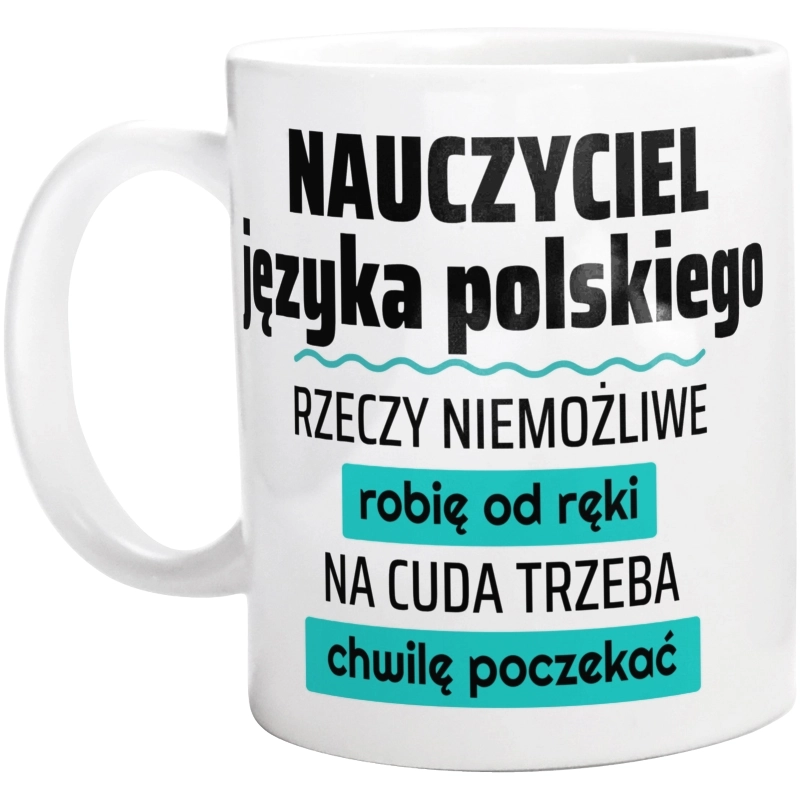 Nauczyciel Języka Polskiego - Rzeczy Niemożliwe Robię Od Ręki - Na Cuda Trzeba Chwilę Poczekać - Kubek Biały