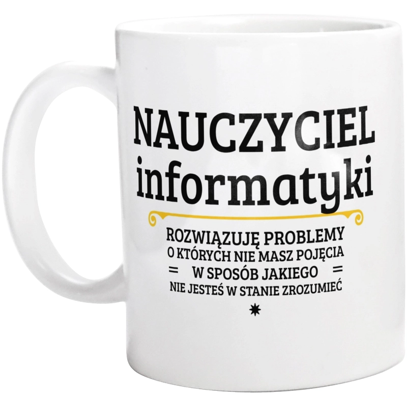 Nauczyciel Informatyki - Rozwiązuje Problemy O Których Nie Masz Pojęcia - Kubek Biały