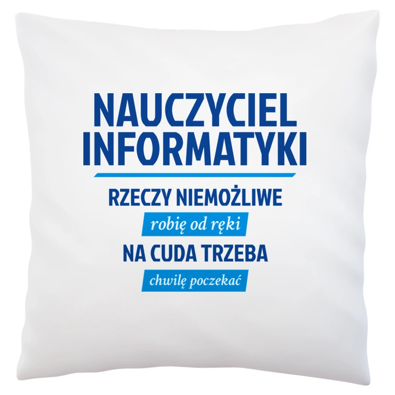 Nauczyciel Informatyki - Rzeczy Niemożliwe Robię Od Ręki - Na Cuda Trzeba Chwilę Poczekać - Poduszka Biała