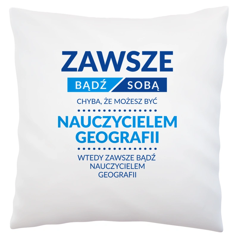 Zawsze Bądź Sobą, Chyba Że Możesz Być Nauczycielem Geografii - Poduszka Biała