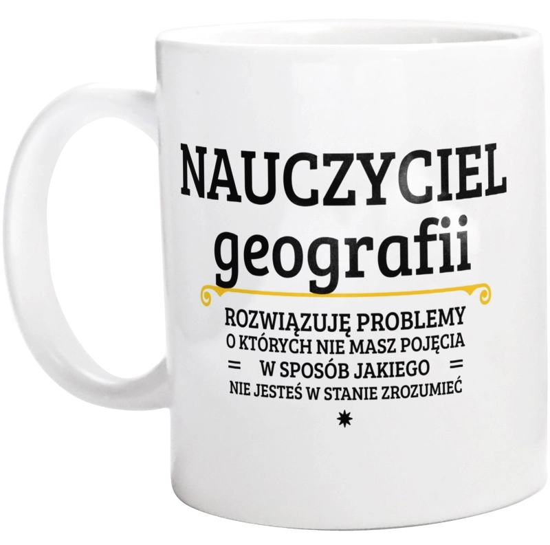 Nauczyciel Geografii - Rozwiązuje Problemy O Których Nie Masz Pojęcia - Kubek Biały