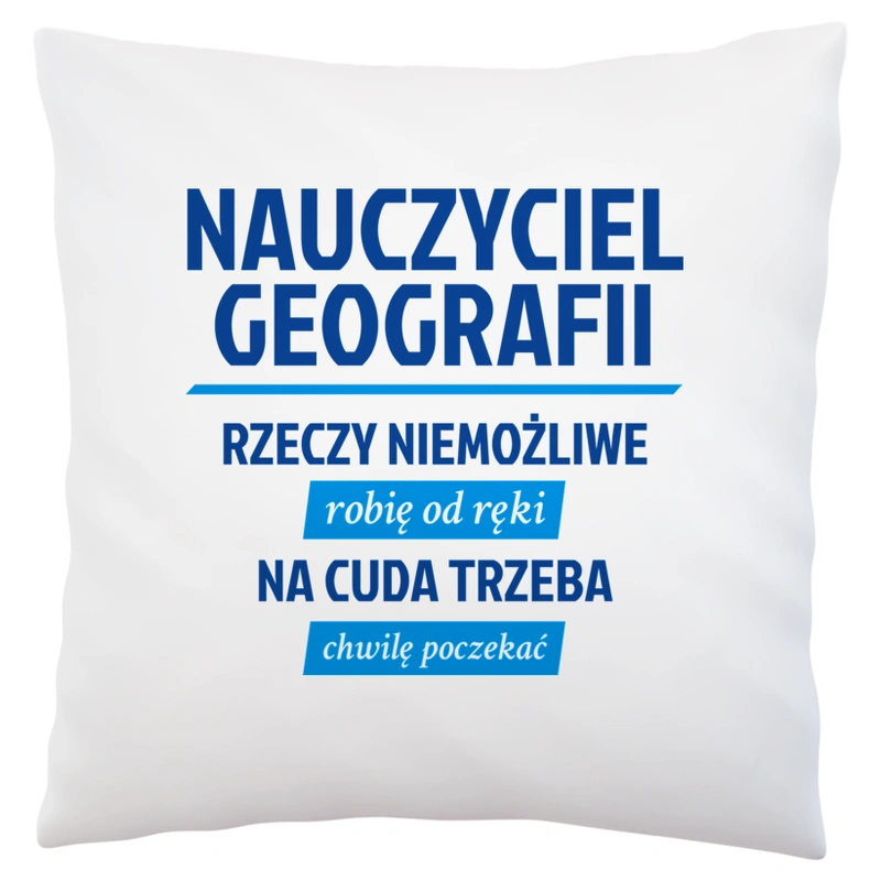 Nauczyciel Geografii - Rzeczy Niemożliwe Robię Od Ręki - Na Cuda Trzeba Chwilę Poczekać - Poduszka Biała