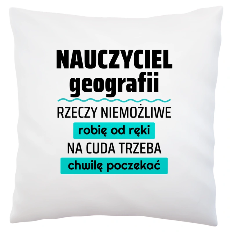 Nauczyciel Geografii - Rzeczy Niemożliwe Robię Od Ręki - Na Cuda Trzeba Chwilę Poczekać - Poduszka Biała