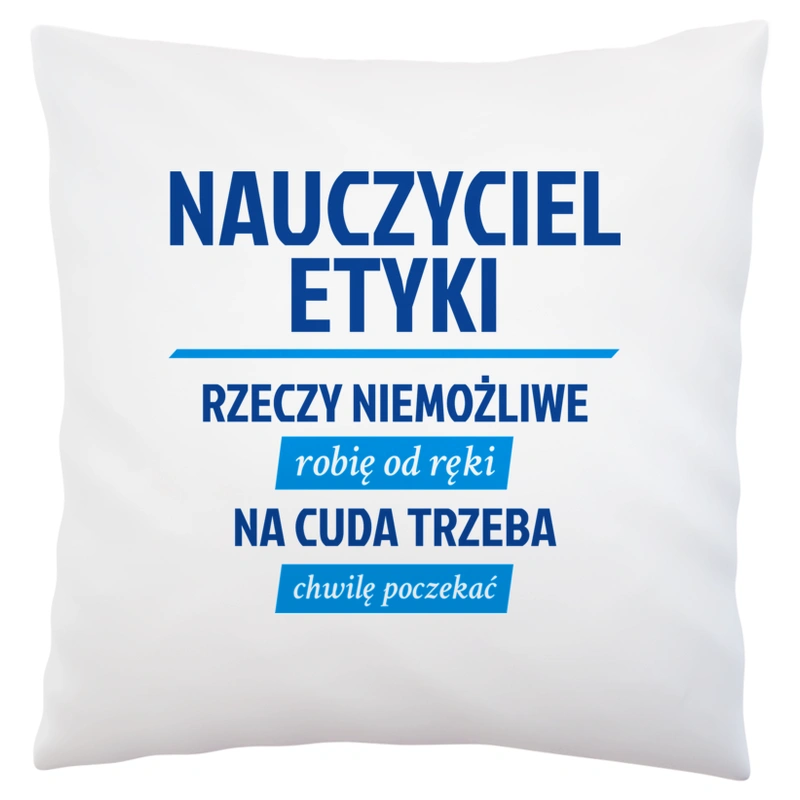 Nauczyciel Etyki - Rzeczy Niemożliwe Robię Od Ręki - Na Cuda Trzeba Chwilę Poczekać - Poduszka Biała