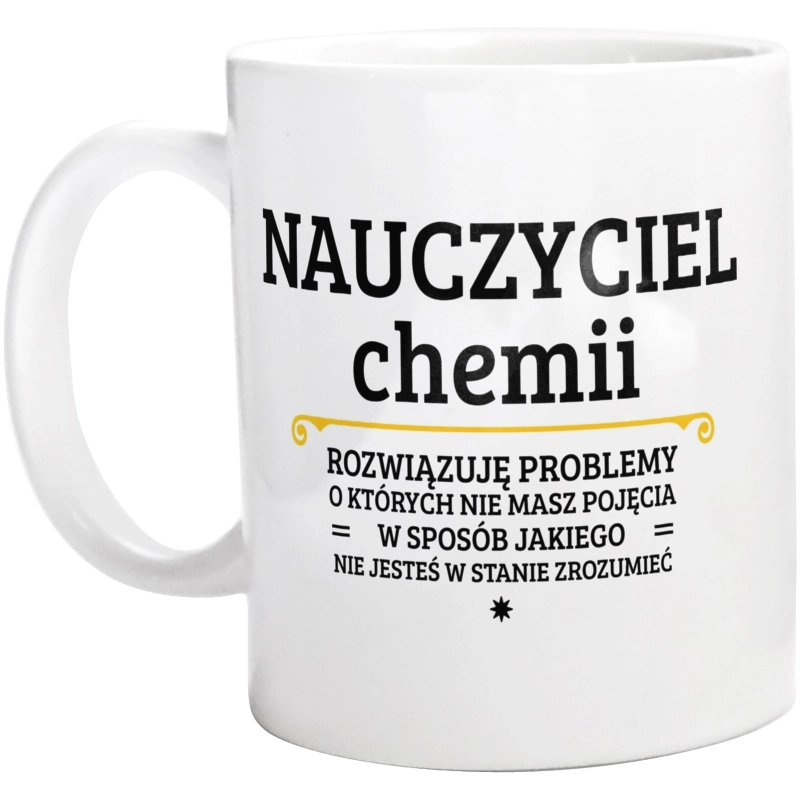 Nauczyciel Chemii - Rozwiązuje Problemy O Których Nie Masz Pojęcia - Kubek Biały