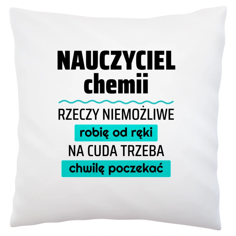 Nauczyciel Chemii - Rzeczy Niemożliwe Robię Od Ręki - Na Cuda Trzeba Chwilę Poczekać - Poduszka Biała