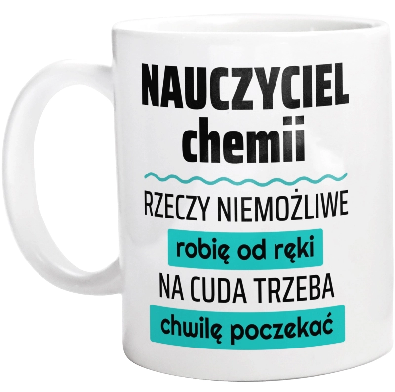 Nauczyciel Chemii - Rzeczy Niemożliwe Robię Od Ręki - Na Cuda Trzeba Chwilę Poczekać - Kubek Biały