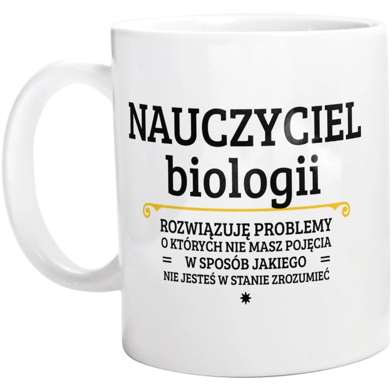 Nauczyciel Biologii - Rozwiązuje Problemy O Których Nie Masz Pojęcia - Kubek Biały