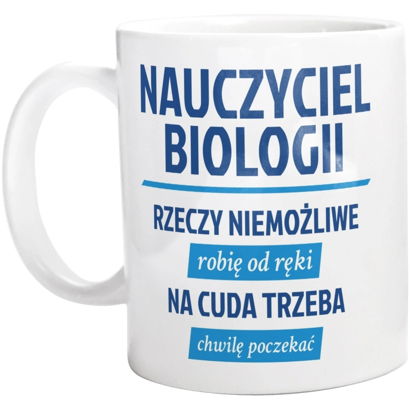 Nauczyciel Biologii - Rzeczy Niemożliwe Robię Od Ręki - Na Cuda Trzeba Chwilę Poczekać - Kubek Biały