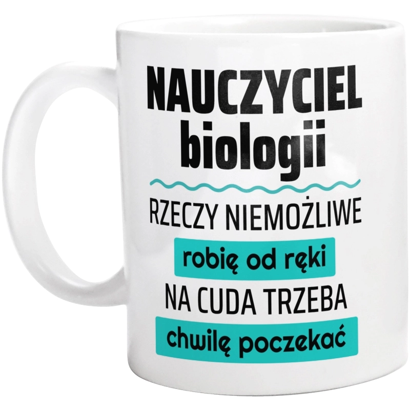 Nauczyciel Biologii - Rzeczy Niemożliwe Robię Od Ręki - Na Cuda Trzeba Chwilę Poczekać - Kubek Biały