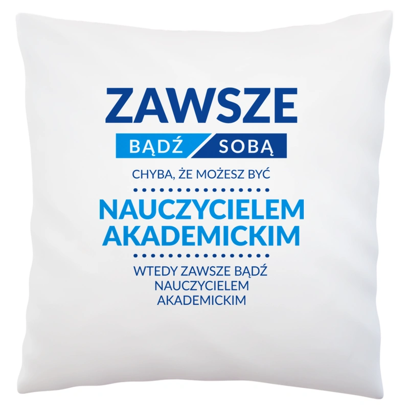 Zawsze Bądź Sobą, Chyba Że Możesz Być Nauczycielem Akademickim - Poduszka Biała