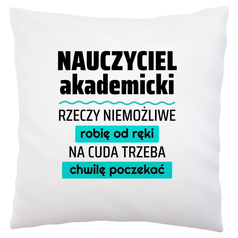 Nauczyciel Akademicki - Rzeczy Niemożliwe Robię Od Ręki - Na Cuda Trzeba Chwilę Poczekać - Poduszka Biała