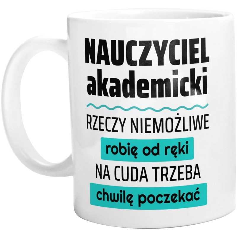 Nauczyciel Akademicki - Rzeczy Niemożliwe Robię Od Ręki - Na Cuda Trzeba Chwilę Poczekać - Kubek Biały