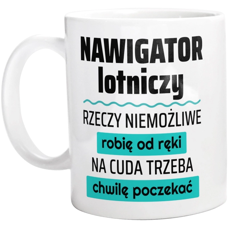 Nawigator Lotniczy - Rzeczy Niemożliwe Robię Od Ręki - Na Cuda Trzeba Chwilę Poczekać - Kubek Biały