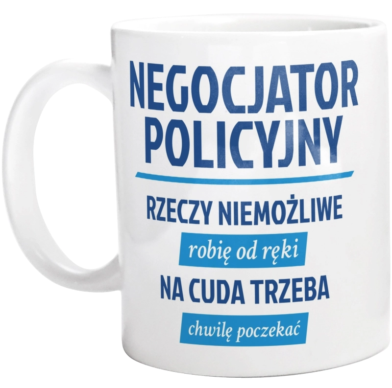 Negocjator Policyjny - Rzeczy Niemożliwe Robię Od Ręki - Na Cuda Trzeba Chwilę Poczekać - Kubek Biały