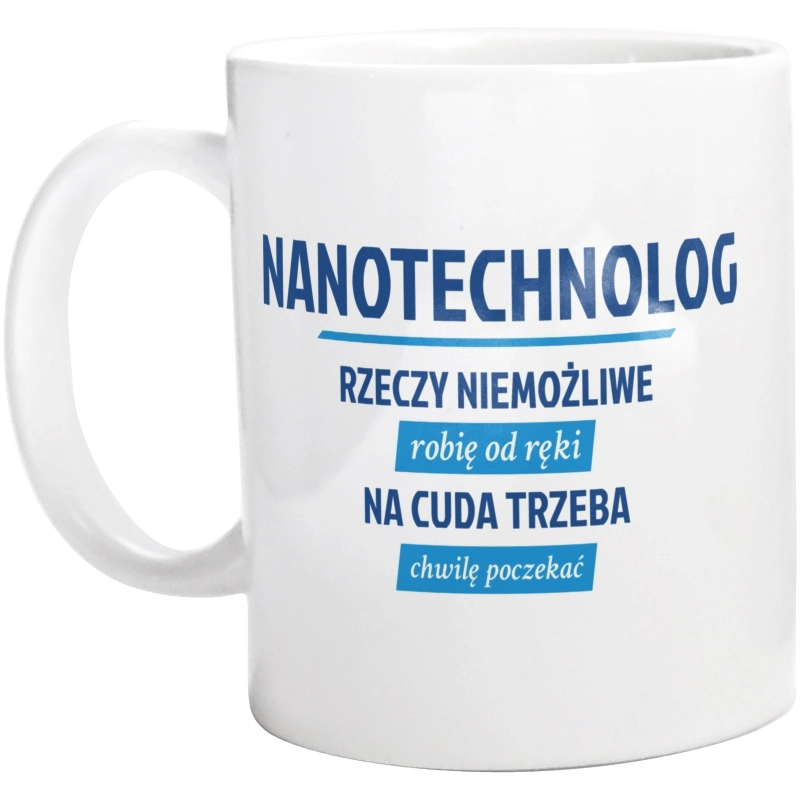 Nanotechnolog - Rzeczy Niemożliwe Robię Od Ręki - Na Cuda Trzeba Chwilę Poczekać - Kubek Biały