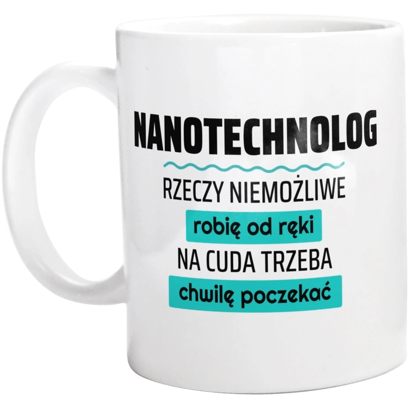 Nanotechnolog - Rzeczy Niemożliwe Robię Od Ręki - Na Cuda Trzeba Chwilę Poczekać - Kubek Biały