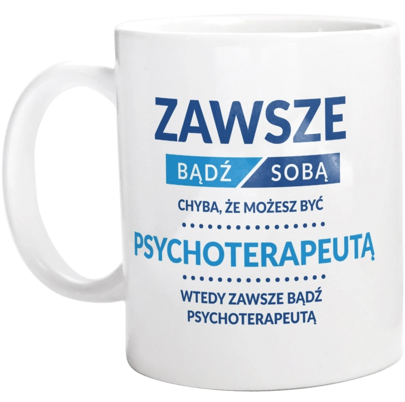 Zawsze Bądź Sobą, Chyba Że Możesz Być Psychoterapeutą - Kubek Biały