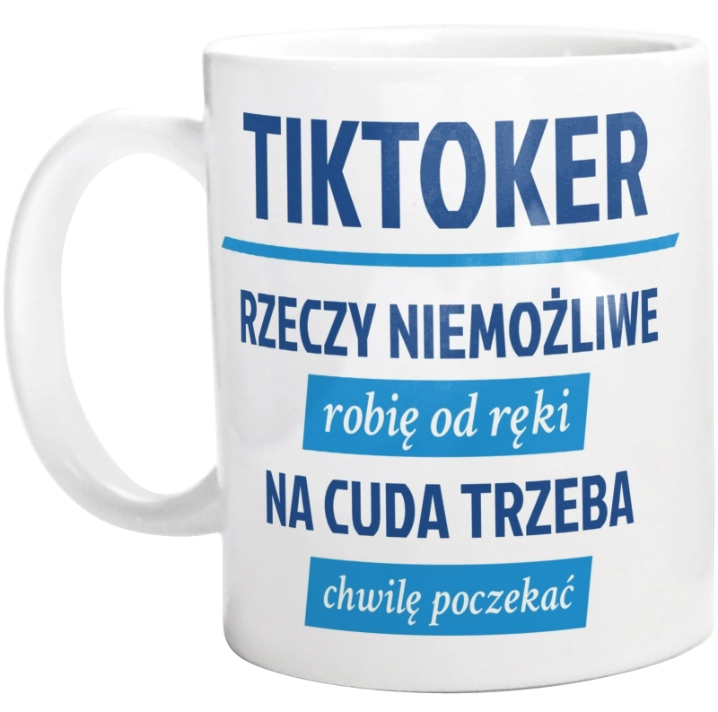 Tiktoker - Rzeczy Niemożliwe Robię Od Ręki - Na Cuda Trzeba Chwilę Poczekać - Kubek Biały