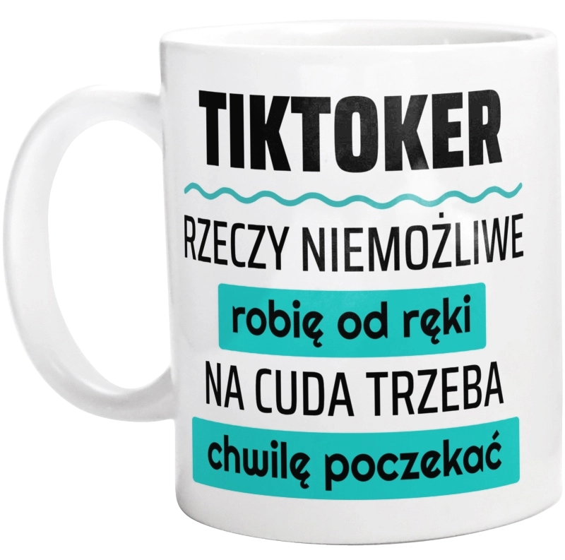 Tiktoker - Rzeczy Niemożliwe Robię Od Ręki - Na Cuda Trzeba Chwilę Poczekać - Kubek Biały