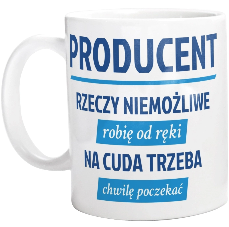 Producent - Rzeczy Niemożliwe Robię Od Ręki - Na Cuda Trzeba Chwilę Poczekać - Kubek Biały