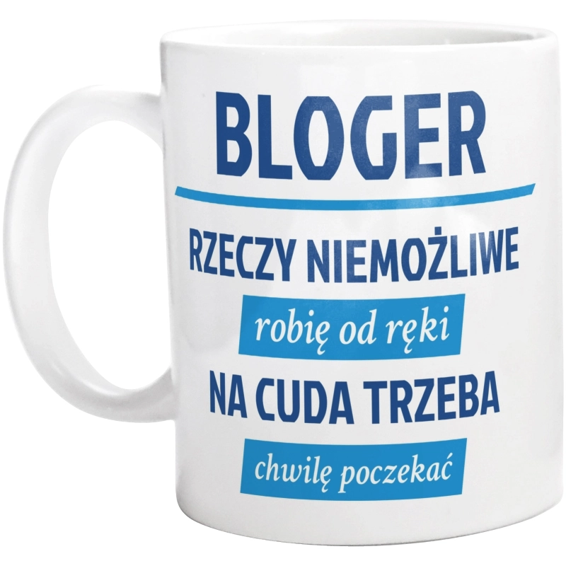 Bloger - Rzeczy Niemożliwe Robię Od Ręki - Na Cuda Trzeba Chwilę Poczekać - Kubek Biały