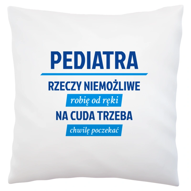 Pediatra - Rzeczy Niemożliwe Robię Od Ręki - Na Cuda Trzeba Chwilę Poczekać - Poduszka Biała