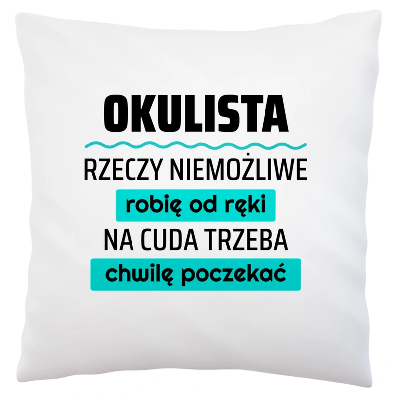 Okulista - Rzeczy Niemożliwe Robię Od Ręki - Na Cuda Trzeba Chwilę Poczekać - Poduszka Biała