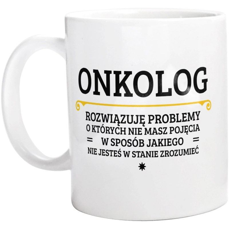 Onkolog - Rozwiązuje Problemy O Których Nie Masz Pojęcia - Kubek Biały