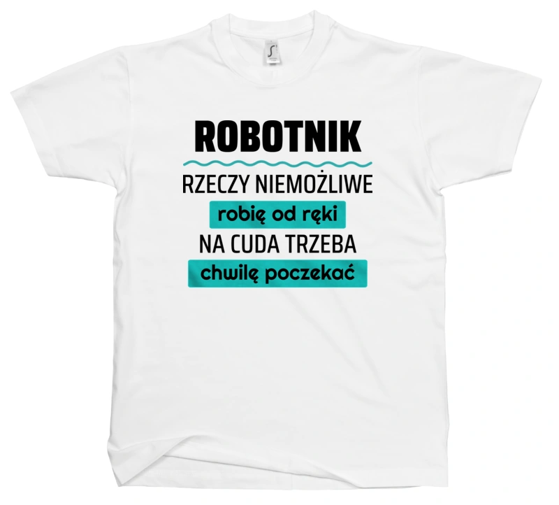 Robotnik - Rzeczy Niemożliwe Robię Od Ręki - Na Cuda Trzeba Chwilę Poczekać - Męska Koszulka Biała