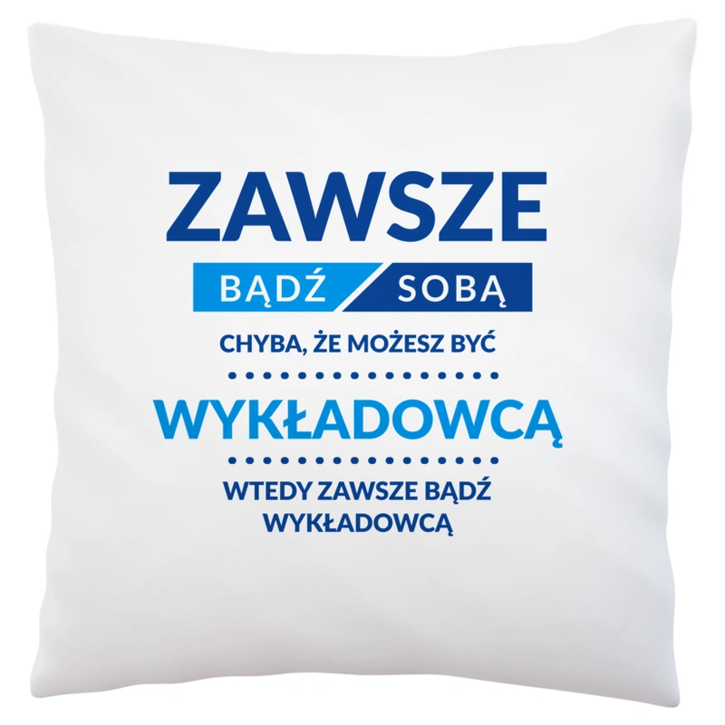 Zawsze Bądź Sobą, Chyba Że Możesz Być Wykładowcą - Poduszka Biała