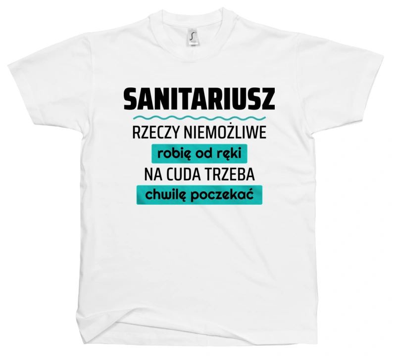 Sanitariusz - Rzeczy Niemożliwe Robię Od Ręki - Na Cuda Trzeba Chwilę Poczekać - Męska Koszulka Biała