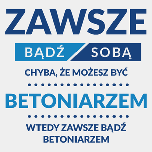 Zawsze Bądź Sobą, Chyba Że Możesz Być Betoniarzem - Męska Koszulka Biała