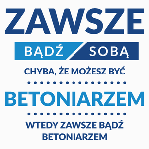 Zawsze Bądź Sobą, Chyba Że Możesz Być Betoniarzem - Poduszka Biała