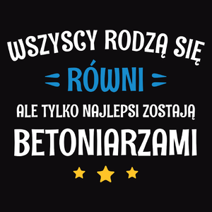 Tylko Najlepsi Zostają Betoniarzami - Męska Koszulka Czarna