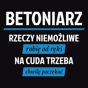 Betoniarz - Rzeczy Niemożliwe Robię Od Ręki - Na Cuda Trzeba Chwilę Poczekać - Męska Koszulka Czarna