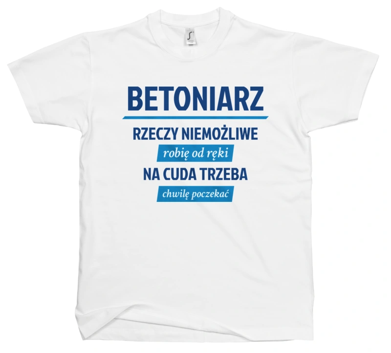 Betoniarz - Rzeczy Niemożliwe Robię Od Ręki - Na Cuda Trzeba Chwilę Poczekać - Męska Koszulka Biała