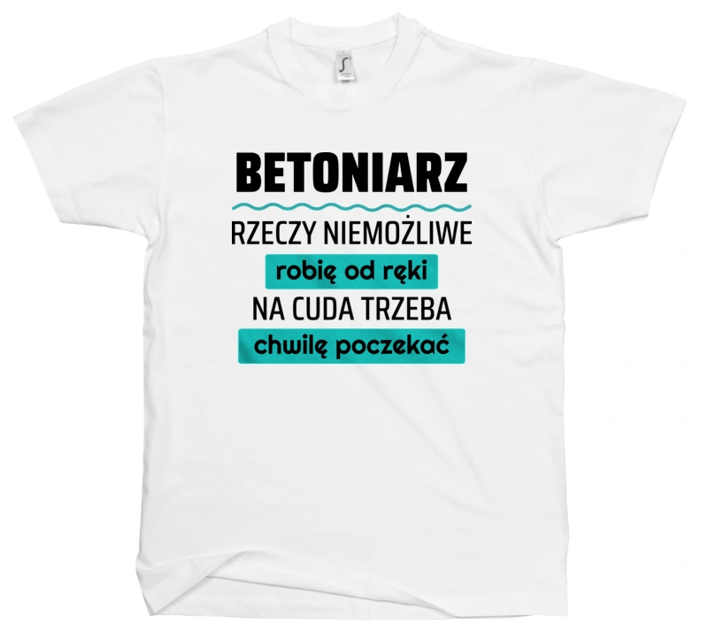 Betoniarz - Rzeczy Niemożliwe Robię Od Ręki - Na Cuda Trzeba Chwilę Poczekać - Męska Koszulka Biała