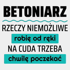 Betoniarz - Rzeczy Niemożliwe Robię Od Ręki - Na Cuda Trzeba Chwilę Poczekać - Męska Koszulka Biała