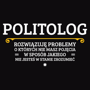 Politolog - Rozwiązuje Problemy O Których Nie Masz Pojęcia - Męska Koszulka Czarna