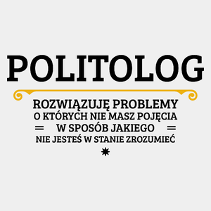 Politolog - Rozwiązuje Problemy O Których Nie Masz Pojęcia - Męska Koszulka Biała