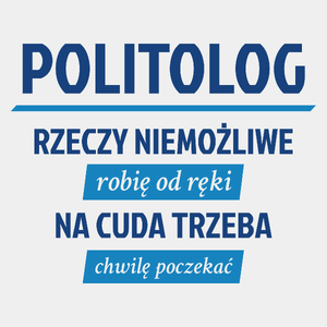 Politolog - Rzeczy Niemożliwe Robię Od Ręki - Na Cuda Trzeba Chwilę Poczekać - Męska Koszulka Biała