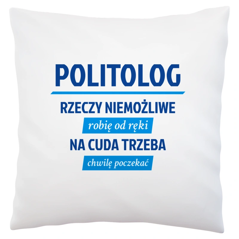 Politolog - Rzeczy Niemożliwe Robię Od Ręki - Na Cuda Trzeba Chwilę Poczekać - Poduszka Biała