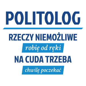 Politolog - Rzeczy Niemożliwe Robię Od Ręki - Na Cuda Trzeba Chwilę Poczekać - Kubek Biały